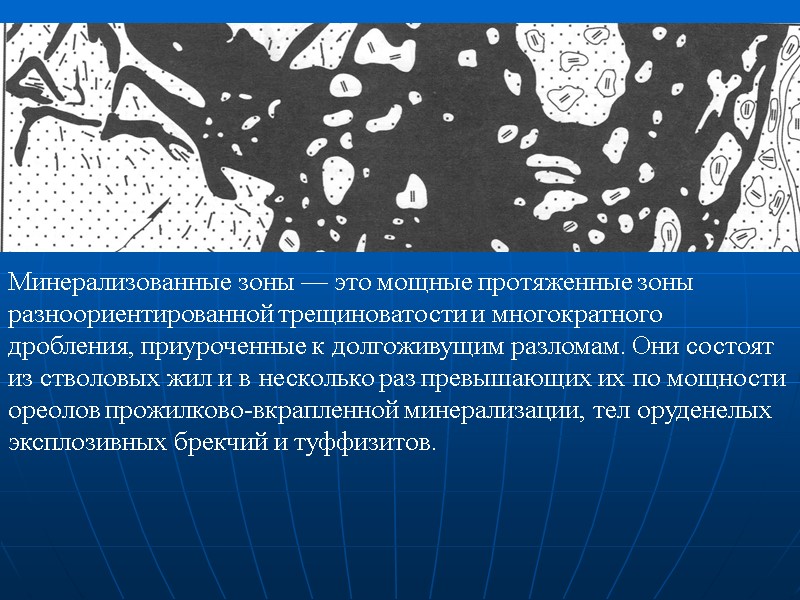 Минерализованные зоны — это мощные протяженные зоны разноориентированной трещиноватости и многократного дробления, приуроченные к